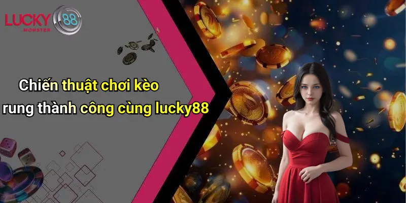 Chiến thuật chơi kèo rung thành công cùng lucky88