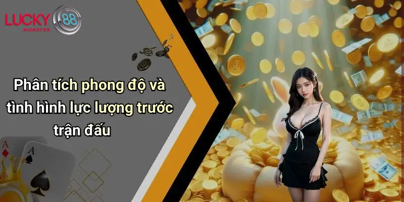 Phân tích phong độ và tình hình lực lượng trước trận đấu