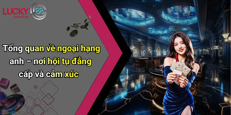 Tổng quan về ngoại hạng anh – nơi hội tụ đẳng cấp và cảm xúc