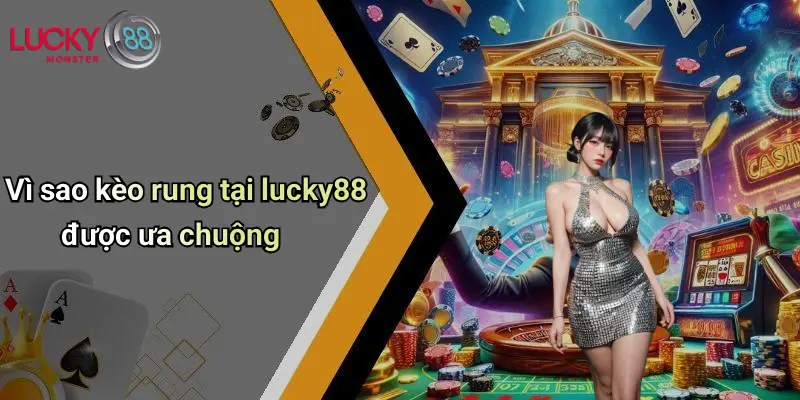 Vì sao kèo rung tại lucky88 được ưa chuộng